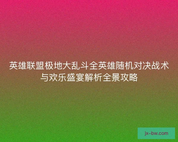 英雄联盟极地大乱斗全英雄随机对决战术与欢乐盛宴解析全景攻略
