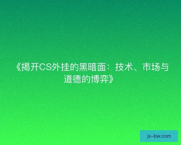 《揭开CS外挂的黑暗面：技术、市场与道德的博弈》