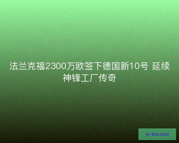 法兰克福2300万欧签下德国新10号 延续神锋工厂传奇