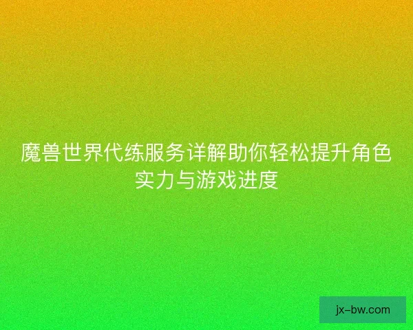 魔兽世界代练服务详解助你轻松提升角色实力与游戏进度