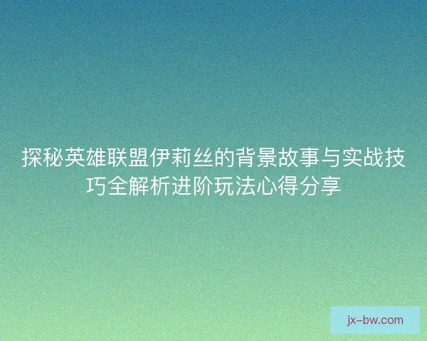 探秘英雄联盟伊莉丝的背景故事与实战技巧全解析进阶玩法心得分享