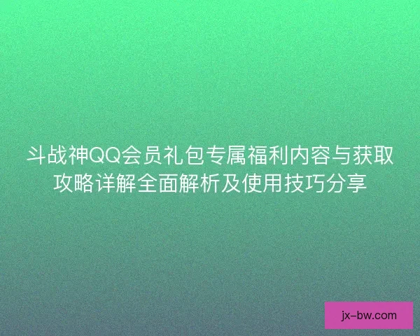 斗战神QQ会员礼包专属福利内容与获取攻略详解全面解析及使用技巧分享