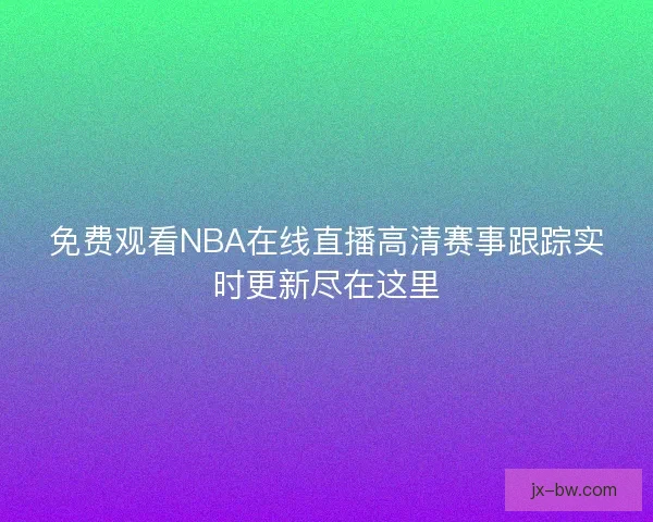 免费观看NBA在线直播高清赛事跟踪实时更新尽在这里
